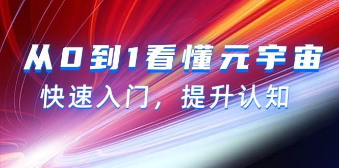 从0到1看懂-元宇宙，快速入门，提升认知（15节视频课）四海领钱-网创-知识付费-网创项目资源站-副业项目-创业项目-搞钱项目四海领钱