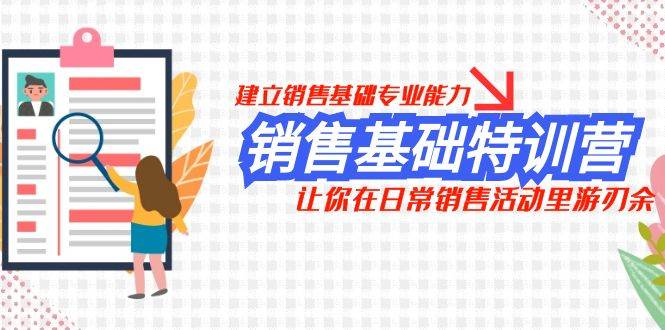 销售基础特训营，建立销售基础专业能力，让你在日常销售活动里游刃余四海领钱-网创-知识付费-网创项目资源站-副业项目-创业项目-搞钱项目四海领钱