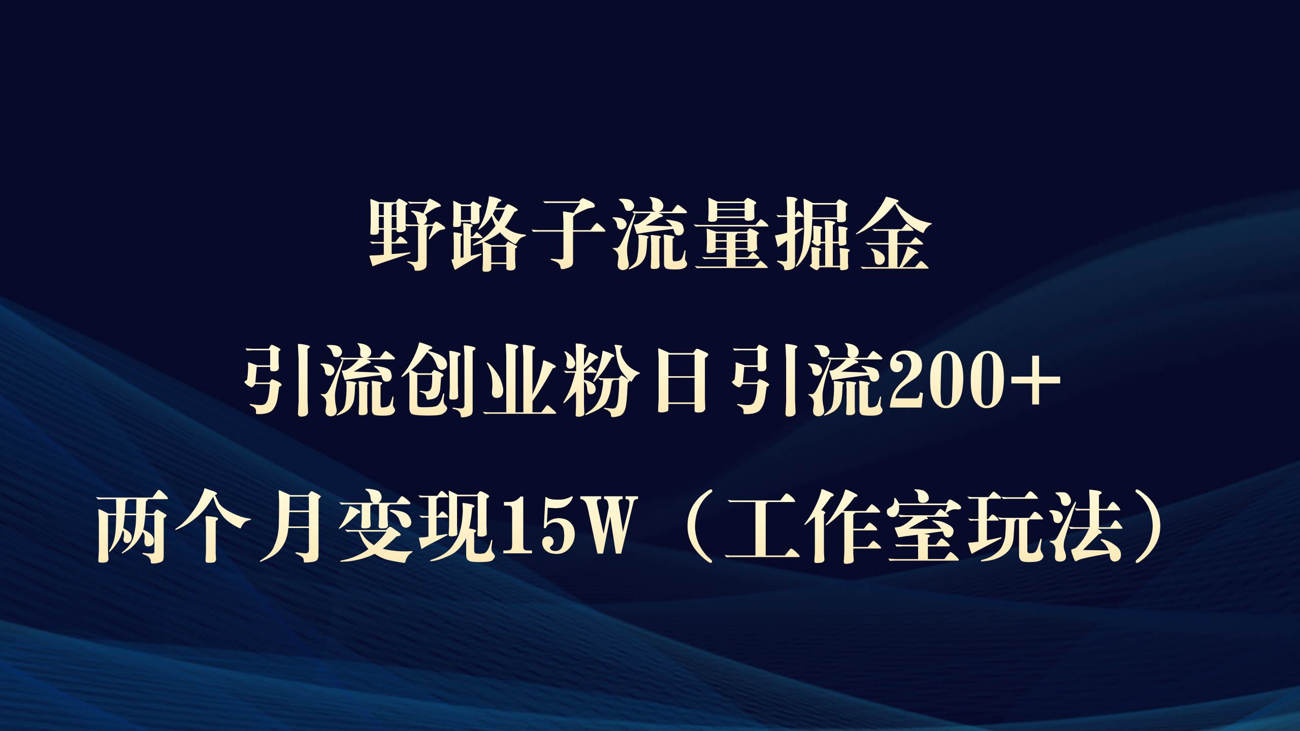 野路子流量掘金，引流创业粉日引流200+，两个月变现15W（工作室玩法））四海领钱-网创-知识付费-网创项目资源站-副业项目-创业项目-搞钱项目四海领钱