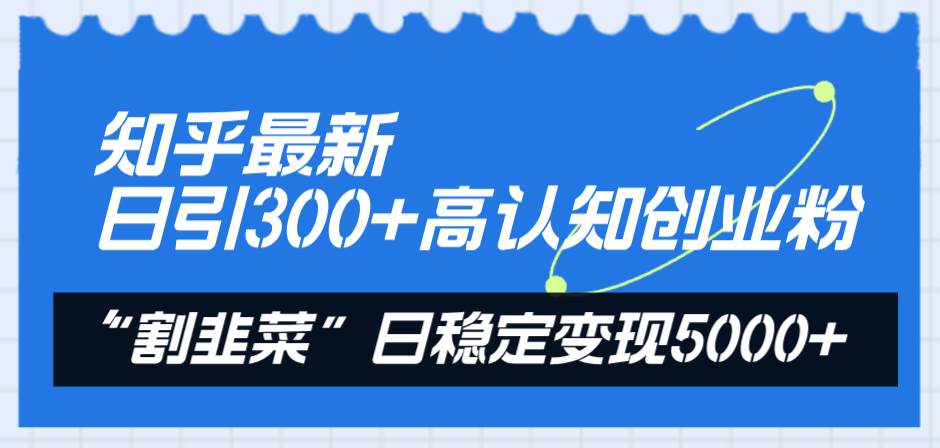 知乎最新日引300+高认知创业粉，“割韭菜”日稳定变现5000+四海领钱-网创-知识付费-网创项目资源站-副业项目-创业项目-搞钱项目四海领钱