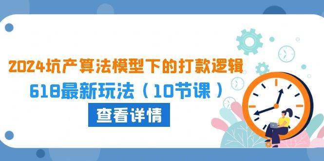2024坑产算法 模型下的打款逻辑：618最新玩法（10节课）四海领钱-网创-知识付费-网创项目资源站-副业项目-创业项目-搞钱项目四海领钱