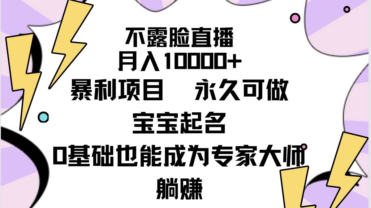不露脸直播，月入10000+暴利项目，永久可做，宝宝起名（详细教程+软件）四海领钱-网创-知识付费-网创项目资源站-副业项目-创业项目-搞钱项目四海领钱