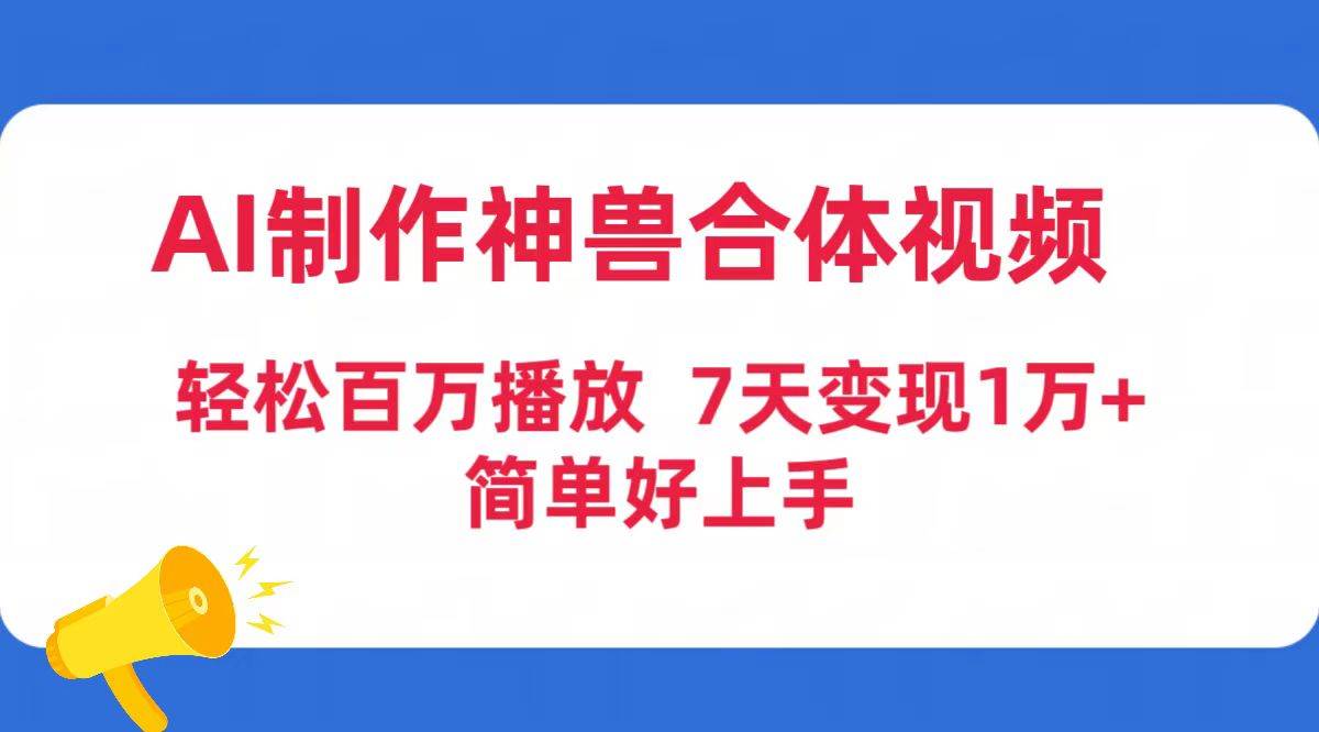 AI制作神兽合体视频，轻松百万播放，七天变现1万+简单好上手（工具+素材）四海领钱-网创-知识付费-网创项目资源站-副业项目-创业项目-搞钱项目四海领钱