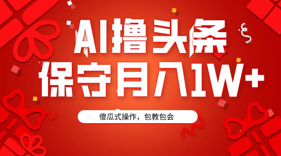 AI撸头条3天必起号，傻瓜操作3分钟1条，复制粘贴月入1W+。四海领钱-网创-知识付费-网创项目资源站-副业项目-创业项目-搞钱项目四海领钱