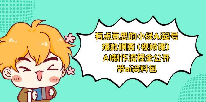 有点意思的小绿-Ai起号爆款纲要(视频课) AI制作流程全公开，附带ai资料包四海领钱-网创-知识付费-网创项目资源站-副业项目-创业项目-搞钱项目四海领钱