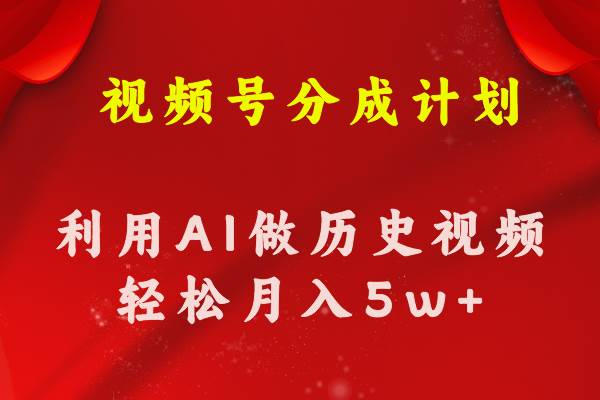 视频号创作分成计划  利用AI做历史知识科普视频 月收益轻松50000+四海领钱-网创-知识付费-网创项目资源站-副业项目-创业项目-搞钱项目四海领钱