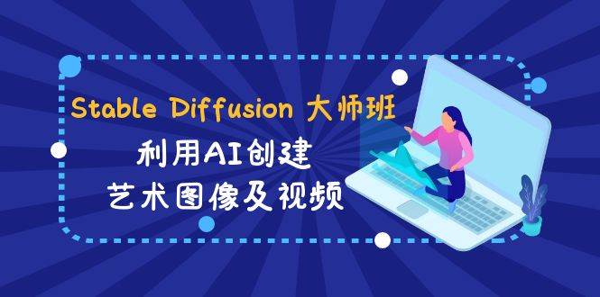 Stable Diffusion 大师班: 利用AI创建艺术图像及视频-31视频课-中英字幕四海领钱-网创-知识付费-网创项目资源站-副业项目-创业项目-搞钱项目四海领钱