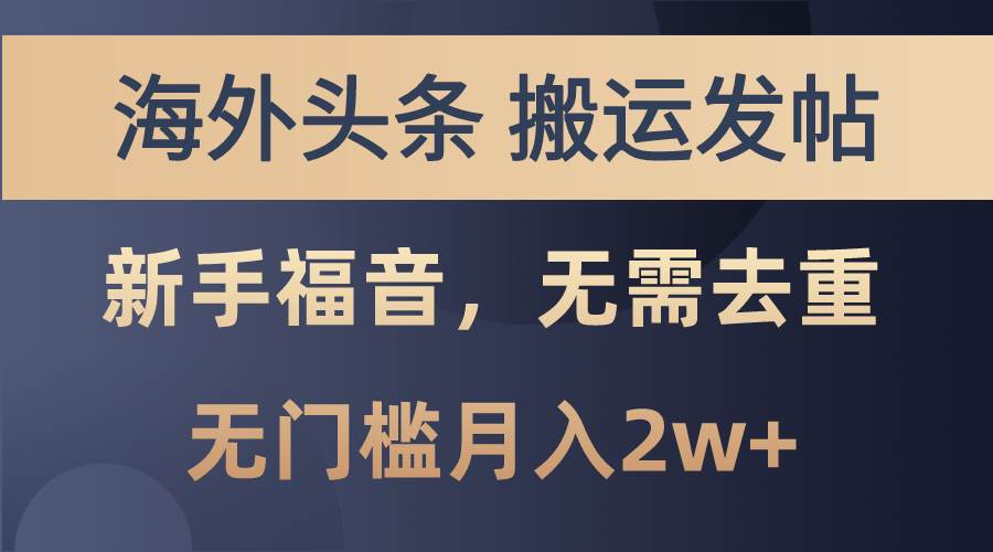 海外头条搬运发帖，新手福音，甚至无需去重，无门槛月入2w+四海领钱-网创-知识付费-网创项目资源站-副业项目-创业项目-搞钱项目四海领钱