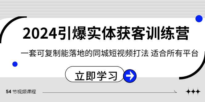 2024·引爆实体获客训练营 一套可复制能落地的同城短视频打法 适合所有平台四海领钱-网创-知识付费-网创项目资源站-副业项目-创业项目-搞钱项目四海领钱