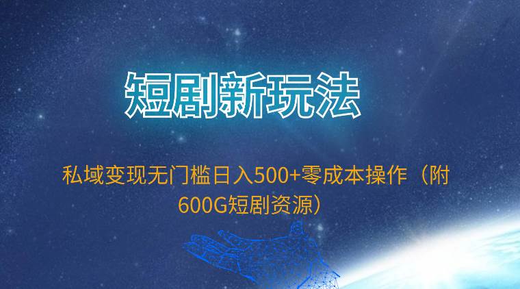 短剧新玩法，私域变现无门槛日入500+零成本操作（附600G短剧资源）四海领钱-网创-知识付费-网创项目资源站-副业项目-创业项目-搞钱项目四海领钱