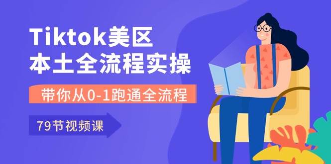 Tiktok-美区本土全流程实操课，带你从0-1跑通全流程（79节课）四海领钱-网创-知识付费-网创项目资源站-副业项目-创业项目-搞钱项目四海领钱