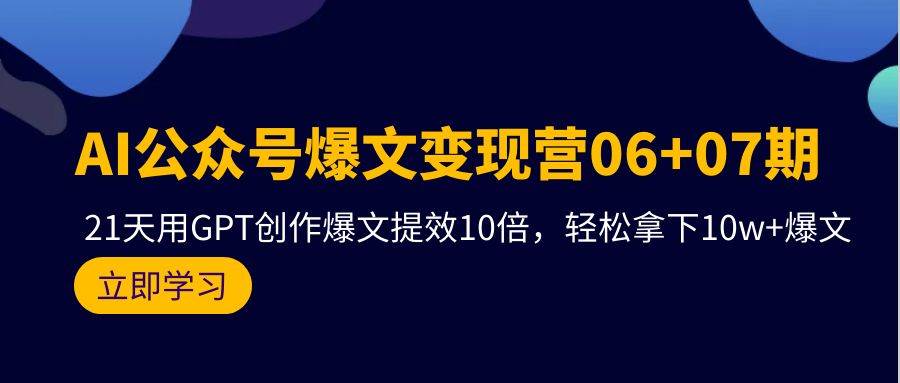 AI公众号爆文变现营06+07期，21天用GPT创作爆文提效10倍，轻松拿下10w+爆文四海领钱-网创-知识付费-网创项目资源站-副业项目-创业项目-搞钱项目四海领钱