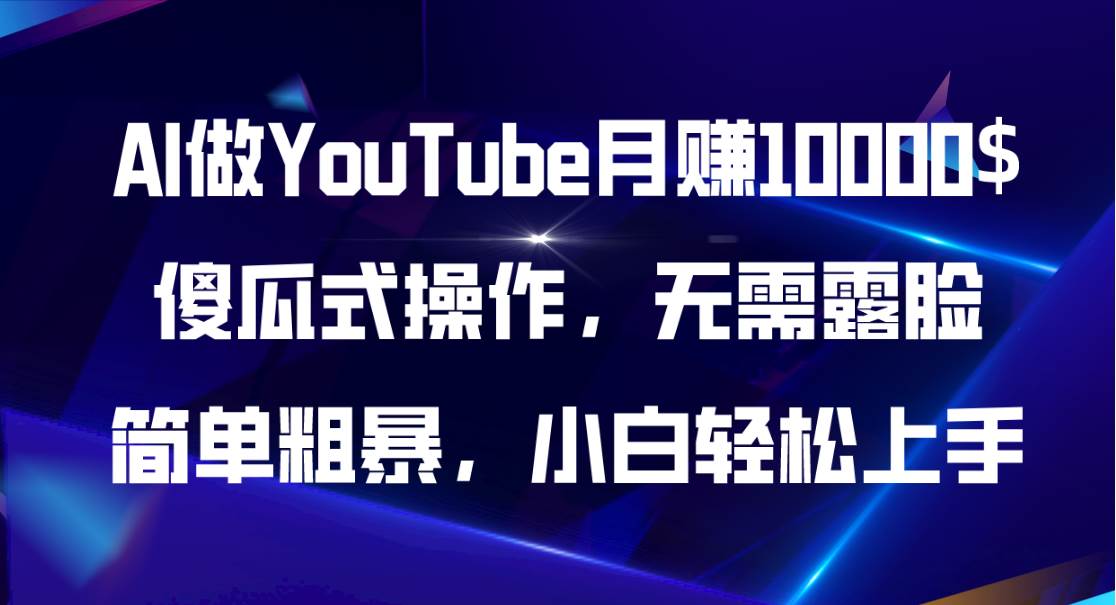 AI做YouTube月赚10000$，傻瓜式操作无需露脸，简单粗暴，小白轻松上手四海领钱-网创-知识付费-网创项目资源站-副业项目-创业项目-搞钱项目四海领钱