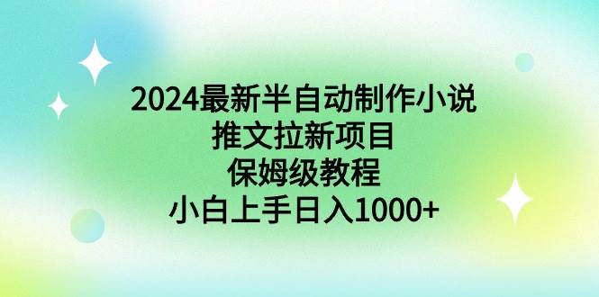 2024最新半自动制作小说推文拉新项目，保姆级教程，小白上手日入1000+四海领钱-网创-知识付费-网创项目资源站-副业项目-创业项目-搞钱项目四海领钱