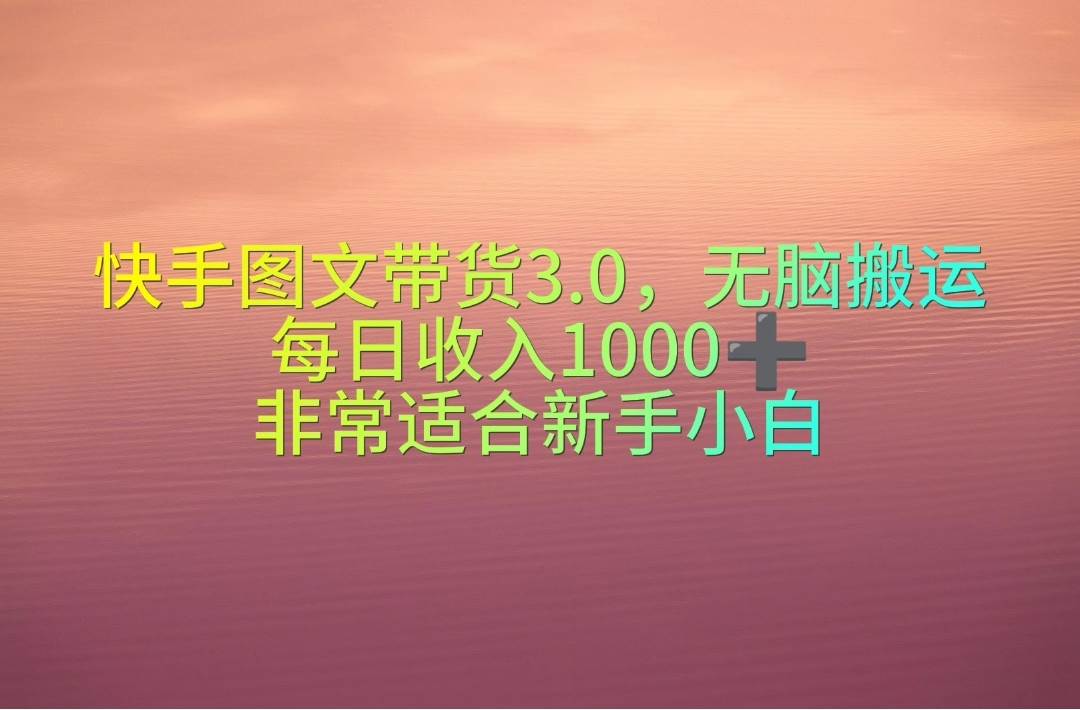 快手图文带货3.0，无脑搬运，每日收入1000＋，非常适合新手小白四海领钱-网创-知识付费-网创项目资源站-副业项目-创业项目-搞钱项目四海领钱
