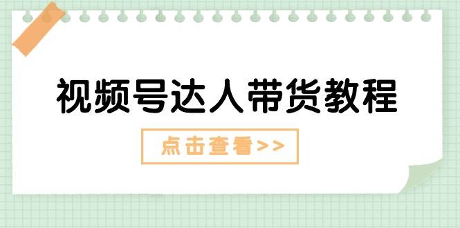 视频号达人带货教程：达人剧情打法+达人带货广告四海领钱-网创-知识付费-网创项目资源站-副业项目-创业项目-搞钱项目四海领钱