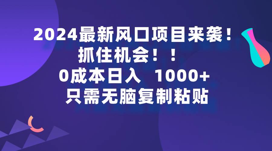 2024最新风口项目来袭，抓住机会，0成本一部手机日入1000+，只需无脑复…四海领钱-网创-知识付费-网创项目资源站-副业项目-创业项目-搞钱项目四海领钱