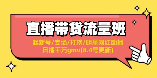 直播带货流量班：起新号/专场/打榜/明星网红助播/月播千万gmv(8.4号更新)四海领钱-网创-知识付费-网创项目资源站-副业项目-创业项目-搞钱项目四海领钱
