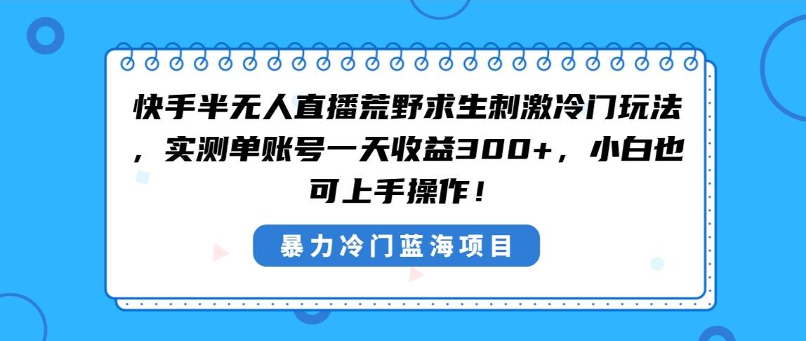 快手半无人直播荒野求生刺激冷门玩法，实测单账号一天收益300+，小白也…四海领钱-网创-知识付费-网创项目资源站-副业项目-创业项目-搞钱项目四海领钱