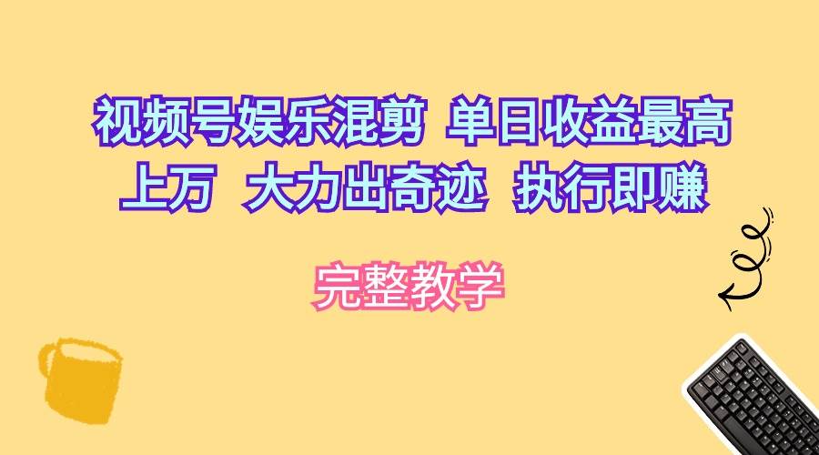 视频号娱乐混剪  单日收益最高上万   大力出奇迹   执行即赚四海领钱-网创-知识付费-网创项目资源站-副业项目-创业项目-搞钱项目四海领钱