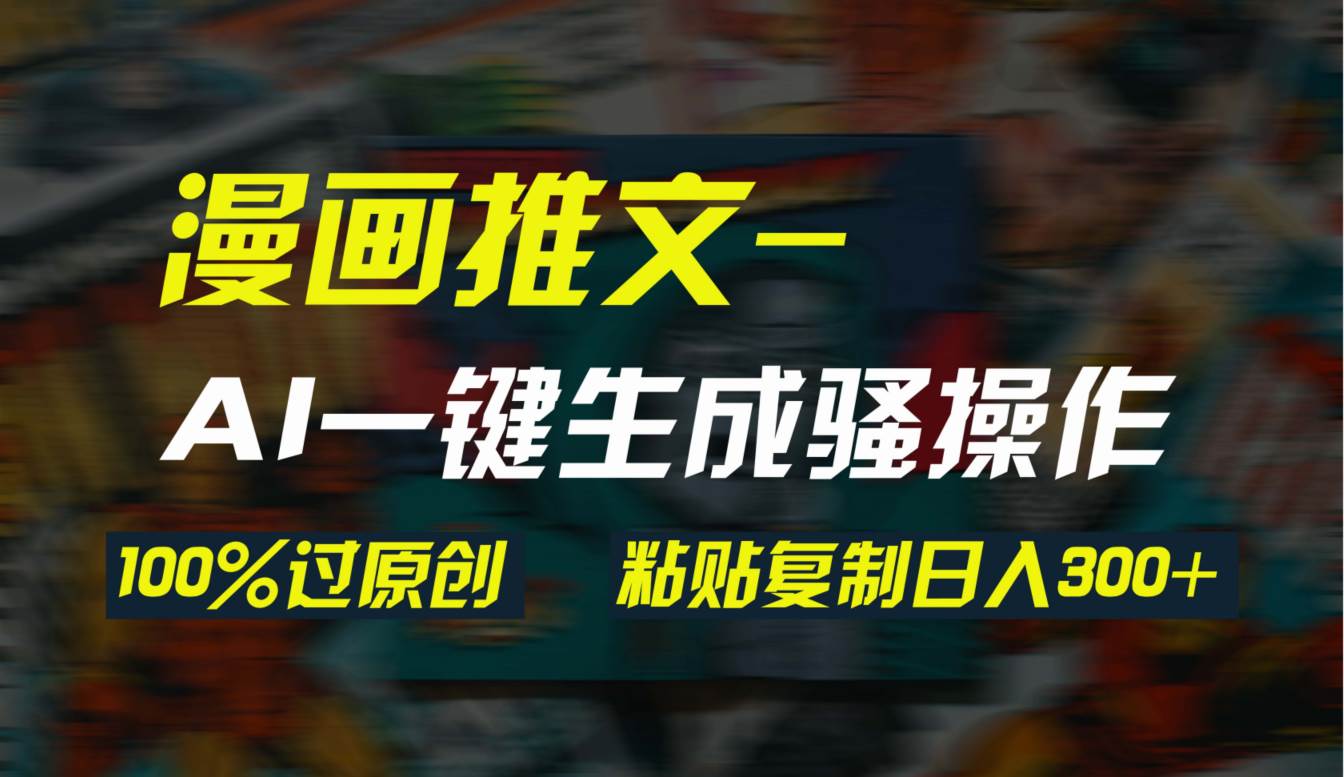 AI一键生成漫画爆款视频，3分钟1条双重去重100%过原创，粘贴复制日入300+四海领钱-网创-知识付费-网创项目资源站-副业项目-创业项目-搞钱项目四海领钱