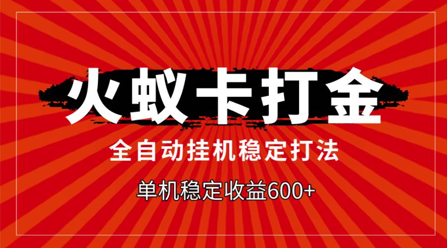 火蚁卡打金，全自动稳定打法，单机收益600+四海领钱-网创-知识付费-网创项目资源站-副业项目-创业项目-搞钱项目四海领钱