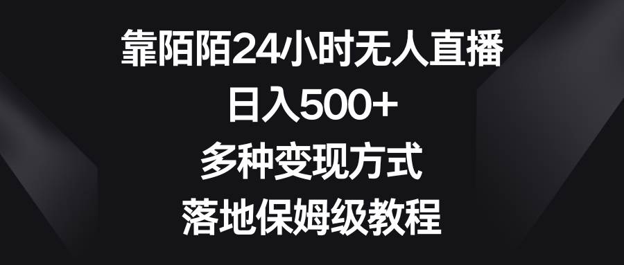 靠陌陌24小时无人直播，日入500+，多种变现方式，落地保姆级教程四海领钱-网创-知识付费-网创项目资源站-副业项目-创业项目-搞钱项目四海领钱