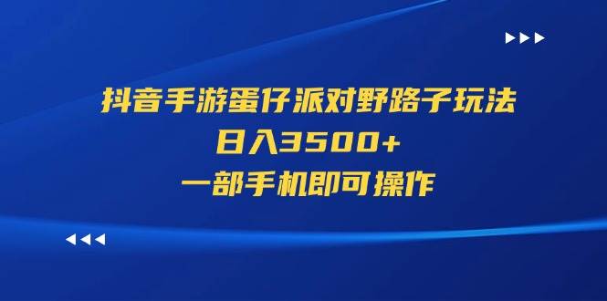 抖音手游蛋仔派对野路子玩法，日入3500+，一部手机即可操作四海领钱-网创-知识付费-网创项目资源站-副业项目-创业项目-搞钱项目四海领钱