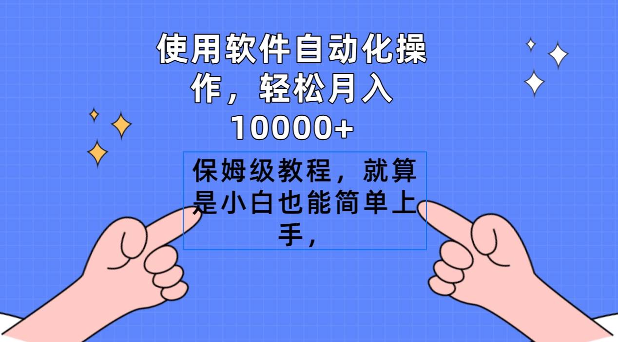 使用软件自动化操作，轻松月入10000+，保姆级教程，就算是小白也能简单上手四海领钱-网创-知识付费-网创项目资源站-副业项目-创业项目-搞钱项目四海领钱