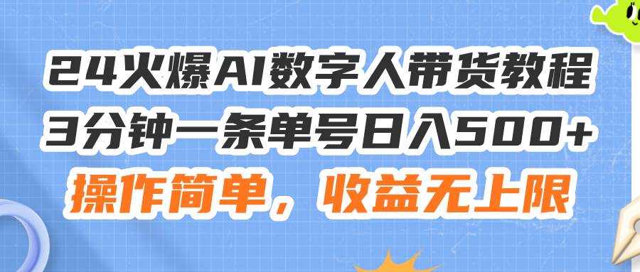 24火爆AI数字人带货教程，3分钟一条单号日入500+，操作简单，收益无上限四海领钱-网创-知识付费-网创项目资源站-副业项目-创业项目-搞钱项目四海领钱