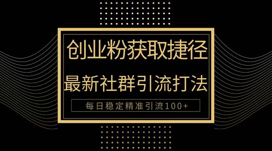 创业粉捷径！最新被动引流方法大揭秘，实现每日100+精准引流四海领钱-网创-知识付费-网创项目资源站-副业项目-创业项目-搞钱项目四海领钱