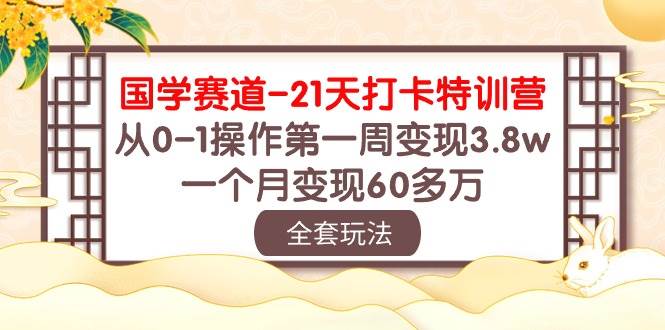 国学 赛道-21天打卡特训营：从0-1操作第一周变现3.8w，一个月变现60多万四海领钱-网创-知识付费-网创项目资源站-副业项目-创业项目-搞钱项目四海领钱