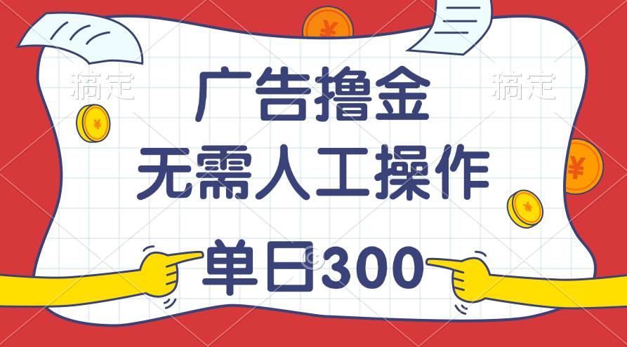 最新教程！广告撸金，无需人工操作，单日收入300+四海领钱-网创-知识付费-网创项目资源站-副业项目-创业项目-搞钱项目四海领钱