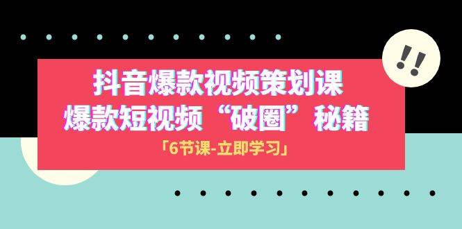 2023抖音爆款视频-策划课，爆款短视频“破 圈”秘籍（6节课）四海领钱-网创-知识付费-网创项目资源站-副业项目-创业项目-搞钱项目四海领钱