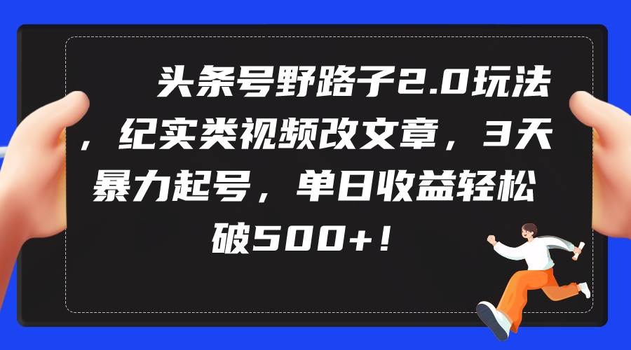 头条号野路子2.0玩法，纪实类视频改文章，3天暴力起号，单日收益轻松破500+四海领钱-网创-知识付费-网创项目资源站-副业项目-创业项目-搞钱项目四海领钱