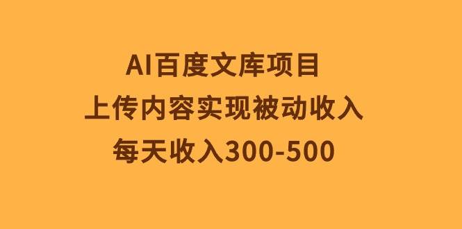 AI百度文库项目，上传内容实现被动收入，每天收入300-500四海领钱-网创-知识付费-网创项目资源站-副业项目-创业项目-搞钱项目四海领钱