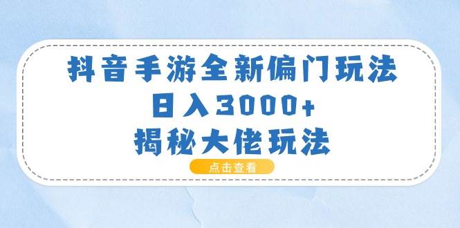 抖音手游全新偏门玩法，日入3000+，揭秘大佬玩法四海领钱-网创-知识付费-网创项目资源站-副业项目-创业项目-搞钱项目四海领钱