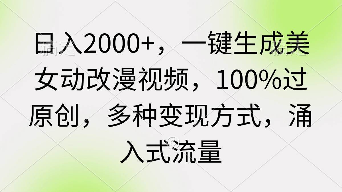 日入2000+，一键生成美女动改漫视频，100%过原创，多种变现方式 涌入式流量四海领钱-网创-知识付费-网创项目资源站-副业项目-创业项目-搞钱项目四海领钱