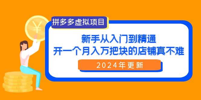 拼多多虚拟项目：入门到精通，开一个月入万把块的店铺 真不难（24年更新）四海领钱-网创-知识付费-网创项目资源站-副业项目-创业项目-搞钱项目四海领钱
