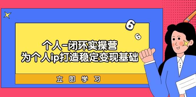 个人-闭环实操营：为个人ip打造稳定变现基础，从价值定位/爆款打造/产品…四海领钱-网创-知识付费-网创项目资源站-副业项目-创业项目-搞钱项目四海领钱