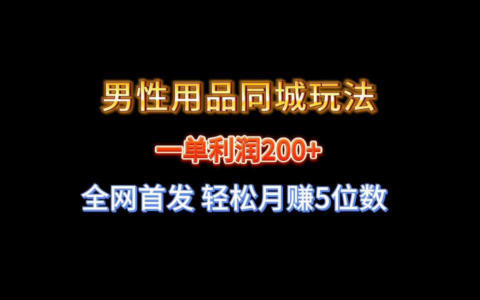 全网首发 一单利润200+ 男性用品同城玩法 轻松月赚5位数四海领钱-网创-知识付费-网创项目资源站-副业项目-创业项目-搞钱项目四海领钱