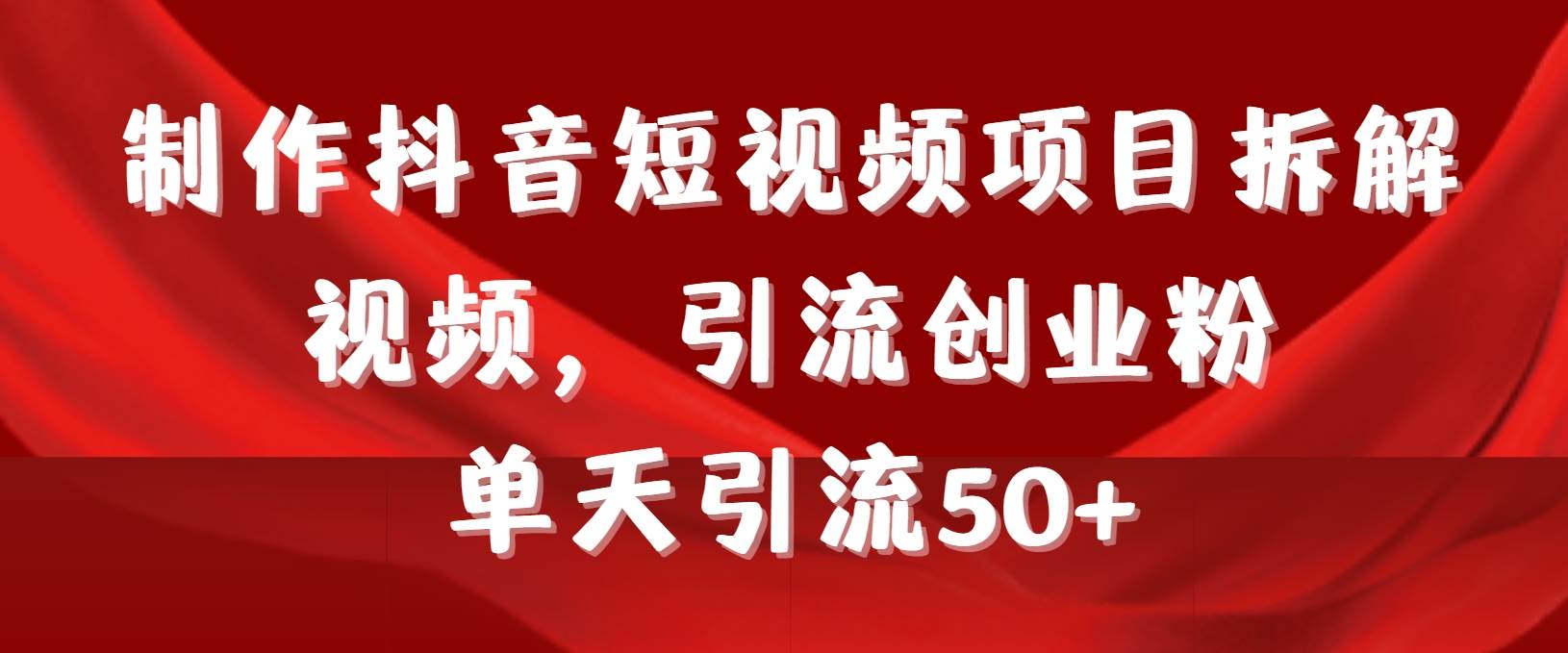 制作抖音短视频项目拆解视频引流创业粉，一天引流50+教程+工具+素材四海领钱-网创-知识付费-网创项目资源站-副业项目-创业项目-搞钱项目四海领钱