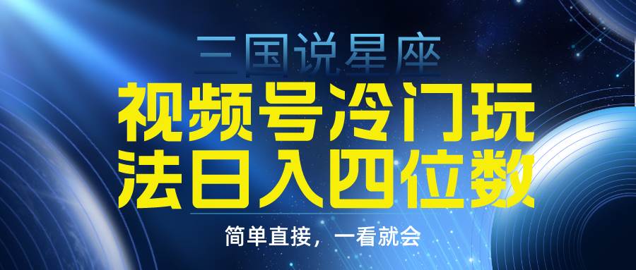 视频号掘金冷门玩法，三国星座赛道，日入四位数（教程+素材）四海领钱-网创-知识付费-网创项目资源站-副业项目-创业项目-搞钱项目四海领钱