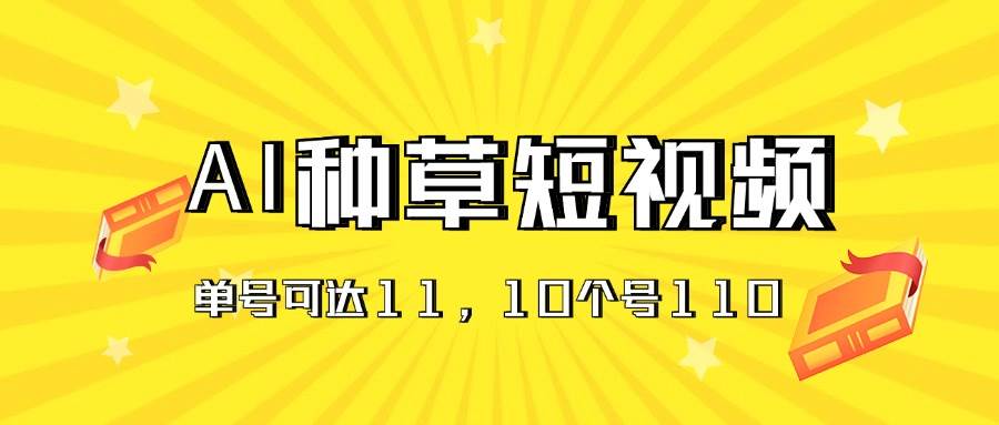 AI种草单账号日收益11元（抖音，快手，视频号），10个就是110元四海领钱-网创-知识付费-网创项目资源站-副业项目-创业项目-搞钱项目四海领钱