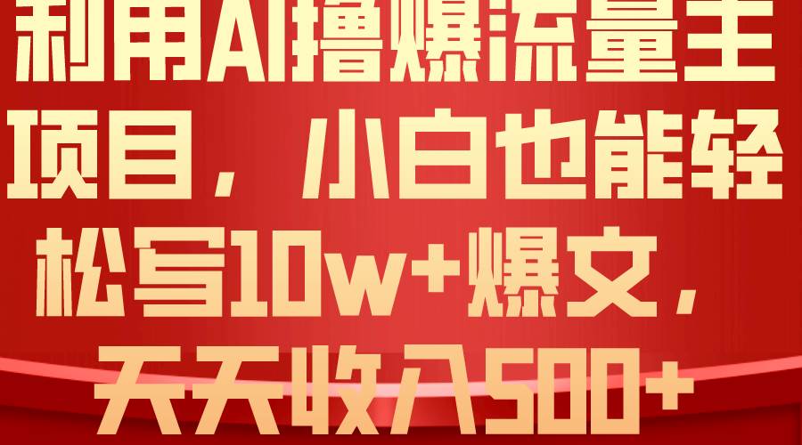 利用 AI撸爆流量主收益，小白也能轻松写10W+爆款文章，轻松日入500+四海领钱-网创-知识付费-网创项目资源站-副业项目-创业项目-搞钱项目四海领钱