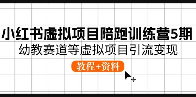 小红书虚拟项目陪跑训练营5期，幼教赛道等虚拟项目引流变现 (教程+资料)四海领钱-网创-知识付费-网创项目资源站-副业项目-创业项目-搞钱项目四海领钱