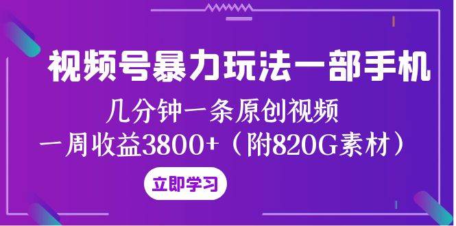 视频号暴力玩法一部手机 几分钟一条原创视频 一周收益3800+（附820G素材）四海领钱-网创-知识付费-网创项目资源站-副业项目-创业项目-搞钱项目四海领钱