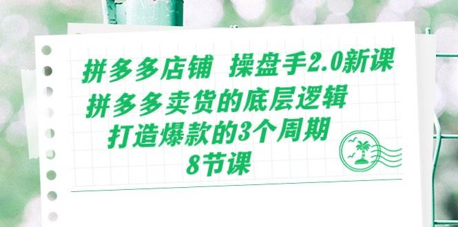 拼多多店铺 操盘手2.0新课，拼多多卖货的底层逻辑，打造爆款的3个周期-8节四海领钱-网创-知识付费-网创项目资源站-副业项目-创业项目-搞钱项目四海领钱