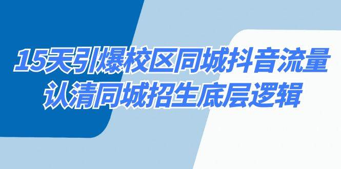 15天引爆校区 同城抖音流量，认清同城招生底层逻辑四海领钱-网创-知识付费-网创项目资源站-副业项目-创业项目-搞钱项目四海领钱