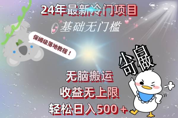24年最新冷门项目，无脑搬运，收益无上限，轻松日入500＋，保姆级落地教程四海领钱-网创-知识付费-网创项目资源站-副业项目-创业项目-搞钱项目四海领钱